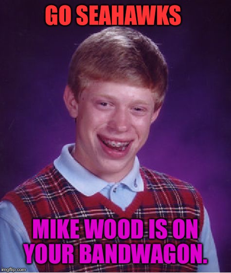 Bad Luck Brian | GO SEAHAWKS MIKE WOOD IS ON YOUR BANDWAGON. | image tagged in memes,bad luck brian | made w/ Imgflip meme maker