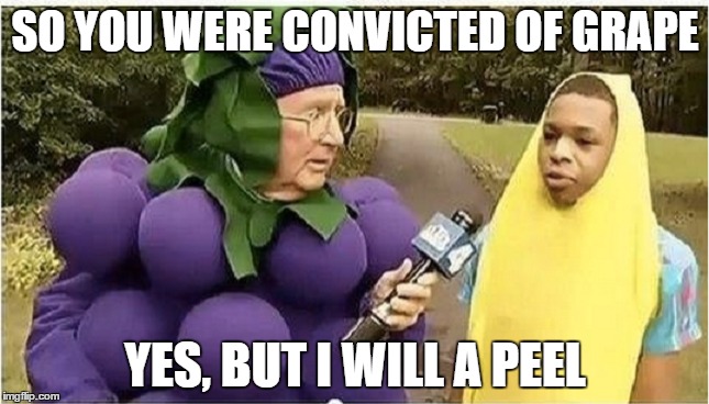 convicted | SO YOU WERE CONVICTED OF GRAPE YES, BUT I WILL A PEEL | image tagged in banana | made w/ Imgflip meme maker