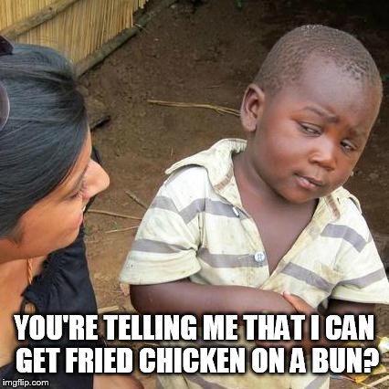 Third World Skeptical Kid Meme | YOU'RE TELLING ME THAT I CAN GET FRIED CHICKEN ON A BUN? | image tagged in memes,third world skeptical kid | made w/ Imgflip meme maker