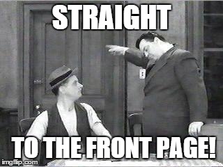 STRAIGHT TO THE FRONT PAGE! | made w/ Imgflip meme maker