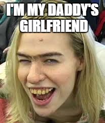 FUGLY | I'M MY DADDY'S GIRLFRIEND | image tagged in fugly | made w/ Imgflip meme maker