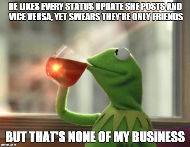 But That's None Of My Business (Neutral) Meme | HE LIKES EVERY STATUS UPDATE SHE POSTS AND VICE VERSA, YET SWEARS THEY'RE ONLY FRIENDS BUT THAT'S NONE OF MY BUSINESS | image tagged in memes,but thats none of my business neutral | made w/ Imgflip meme maker