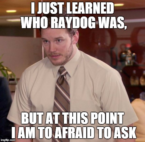 Afraid To Ask Andy | I JUST LEARNED WHO RAYDOG WAS, BUT AT THIS POINT I AM TO AFRAID TO ASK | image tagged in memes,afraid to ask andy | made w/ Imgflip meme maker