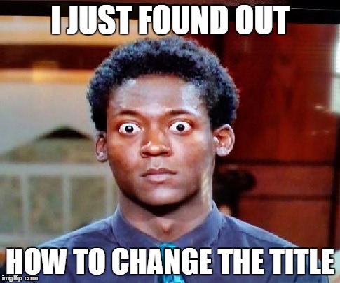 I just found out | I JUST FOUND OUT HOW TO CHANGE THE TITLE | image tagged in holy crap eyes | made w/ Imgflip meme maker