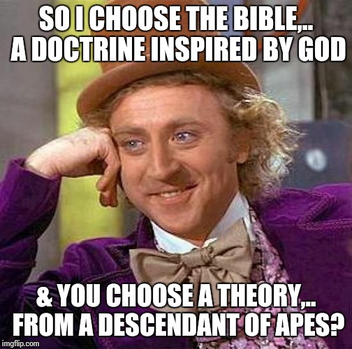 Creepy Condescending Wonka Meme | SO I CHOOSE THE BIBLE,.. A DOCTRINE INSPIRED BY GOD & YOU CHOOSE A THEORY,.. FROM A DESCENDANT OF APES? | image tagged in memes,creepy condescending wonka | made w/ Imgflip meme maker