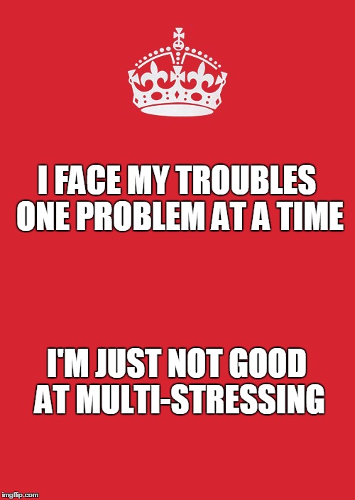 Keep Calm And Carry On Red | I FACE MY TROUBLES ONE PROBLEM AT A TIME I'M JUST NOT GOOD AT MULTI-STRESSING | image tagged in memes,keep calm and carry on red | made w/ Imgflip meme maker