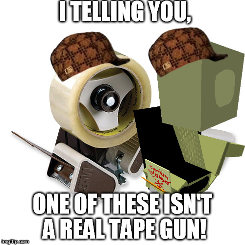 Tape gun trickery | I TELLING YOU, ONE OF THESE ISN'T A REAL TAPE GUN! | image tagged in funny,tapgun,minecraft,scumbag | made w/ Imgflip meme maker