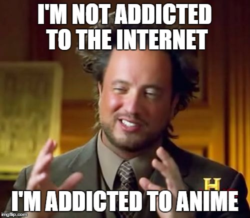 Ancient Aliens | I'M NOT ADDICTED TO THE INTERNET I'M ADDICTED TO ANIME | image tagged in memes,ancient aliens | made w/ Imgflip meme maker