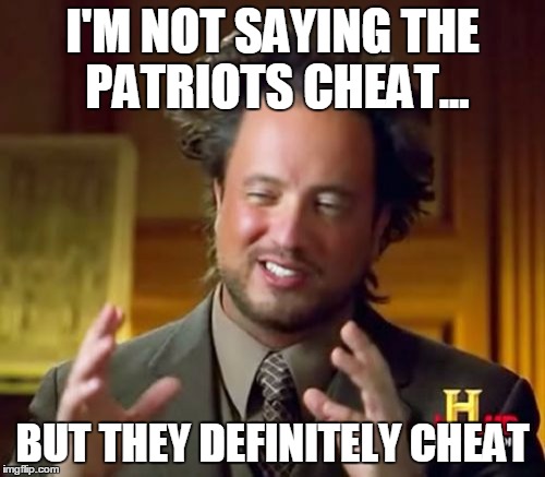 Ancient Aliens | I'M NOT SAYING THE PATRIOTS CHEAT... BUT THEY DEFINITELY CHEAT | image tagged in memes,ancient aliens | made w/ Imgflip meme maker