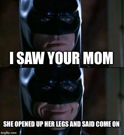 Batman Smiles | I SAW YOUR MOM SHE OPENED UP HER LEGS AND SAID COME ON | image tagged in memes,batman smiles | made w/ Imgflip meme maker