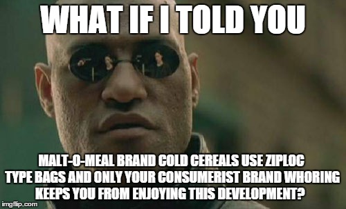 CONSUME | WHAT IF I TOLD YOU MALT-O-MEAL BRAND COLD CEREALS USE ZIPLOC TYPE BAGS AND ONLY YOUR CONSUMERIST BRAND WHORING KEEPS YOU FROM ENJOYING THIS  | image tagged in memes,matrix morpheus,ziploc cereal bag,make dollars make cents | made w/ Imgflip meme maker