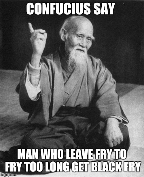 CONFUCIUS SAY MAN WHO LEAVE FRY TO FRY TOO LONG GET BLACK FRY | made w/ Imgflip meme maker