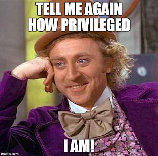 Creepy Condescending Wonka | TELL ME AGAIN HOW PRIVILEGED I AM! | image tagged in memes,creepy condescending wonka | made w/ Imgflip meme maker