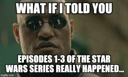 Matrix Morpheus | WHAT IF I TOLD YOU EPISODES 1-3 OF THE STAR WARS SERIES REALLY HAPPENED... | image tagged in memes,matrix morpheus | made w/ Imgflip meme maker