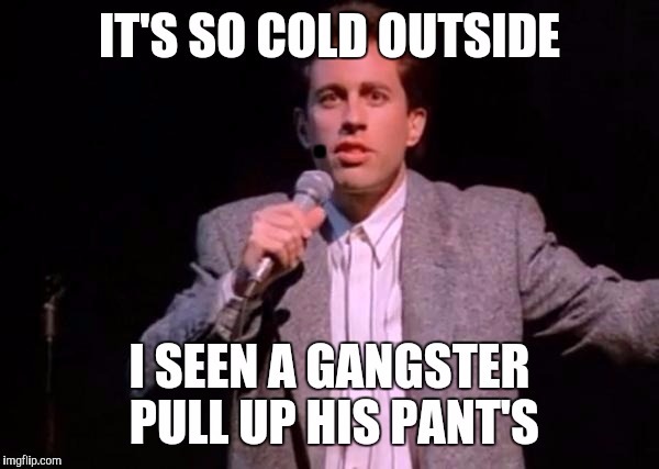 How cold is it... | . | image tagged in jerry seinfeld,funny memes | made w/ Imgflip meme maker