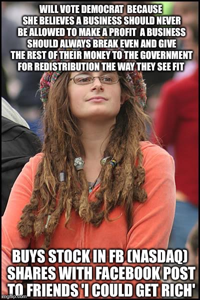 College liberal nonsense | WILL VOTE DEMOCRAT  BECAUSE SHE BELIEVES A BUSINESS SHOULD NEVER BE ALLOWED TO MAKE A PROFIT  A BUSINESS SHOULD ALWAYS BREAK EVEN AND GIVE T | image tagged in memes,college liberal,facebook,stock,democrats,funny memes | made w/ Imgflip meme maker