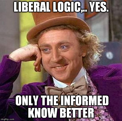 Creepy Condescending Wonka Meme | LIBERAL LOGIC,.. YES. ONLY THE INFORMED KNOW BETTER | image tagged in memes,creepy condescending wonka | made w/ Imgflip meme maker