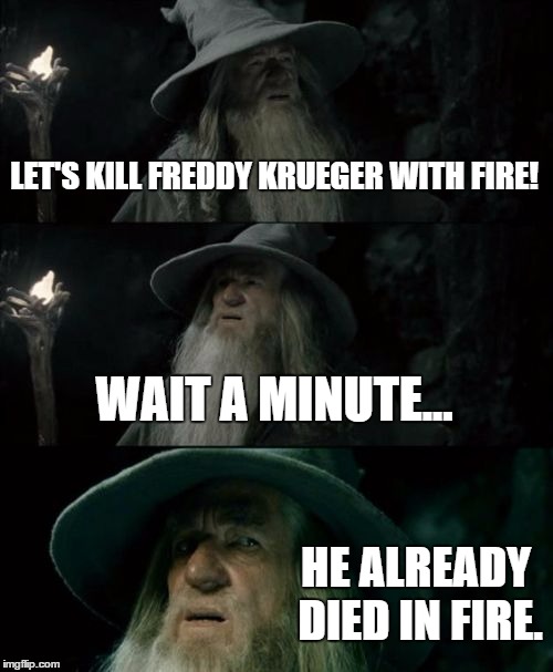 Confused Gandalf Meme | LET'S KILL FREDDY KRUEGER WITH FIRE! WAIT A MINUTE... HE ALREADY DIED IN FIRE. | image tagged in memes,confused gandalf | made w/ Imgflip meme maker