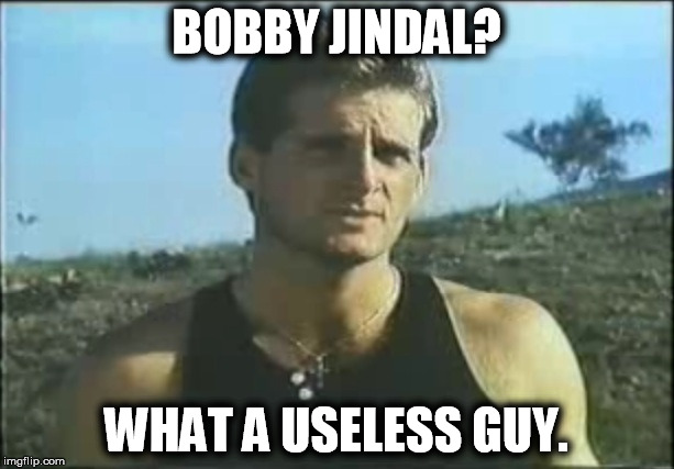 Jindal - What A Useless Guy | BOBBY JINDAL? WHAT A USELESS GUY. | image tagged in what a useless guy,memes,bobby jindal,politics,political | made w/ Imgflip meme maker