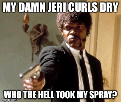Say That Again I Dare You Meme | MY DAMN JERI CURLS DRY WHO THE HELL TOOK MY SPRAY? | image tagged in memes,say that again i dare you | made w/ Imgflip meme maker