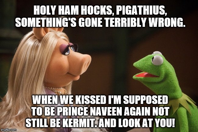 Kermit and Miss Piggy | HOLY HAM HOCKS, PIGATHIUS, SOMETHING'S GONE TERRIBLY WRONG. WHEN WE KISSED I'M SUPPOSED TO BE PRINCE NAVEEN AGAIN NOT STILL BE KERMIT. AND L | image tagged in memes,miss piggy,pigathius,kermit,prince naveen,fairy tales | made w/ Imgflip meme maker