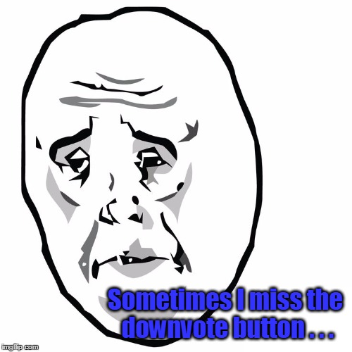 Sometimes I miss the downvote button . . . | made w/ Imgflip meme maker