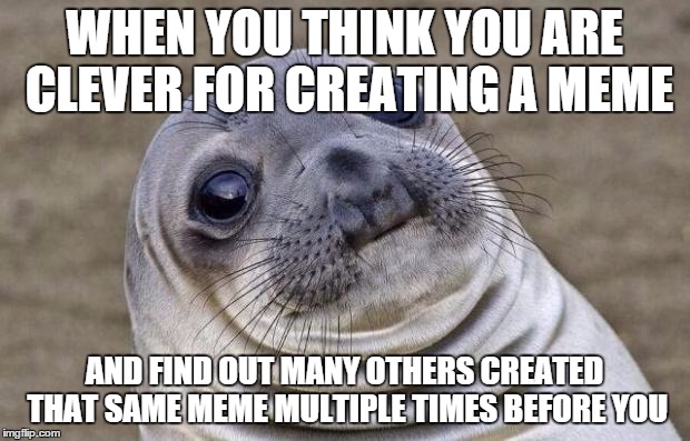 Awkward Moment Sealion Meme | WHEN YOU THINK YOU ARE CLEVER FOR CREATING A MEME AND FIND OUT MANY OTHERS CREATED THAT SAME MEME MULTIPLE TIMES BEFORE YOU | image tagged in memes,awkward moment sealion | made w/ Imgflip meme maker