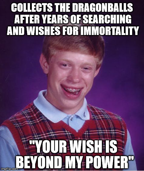 Bad Luck Vegeta | COLLECTS THE DRAGONBALLS AFTER YEARS OF SEARCHING AND WISHES FOR IMMORTALITY "YOUR WISH IS BEYOND MY POWER" | image tagged in memes,bad luck brian | made w/ Imgflip meme maker