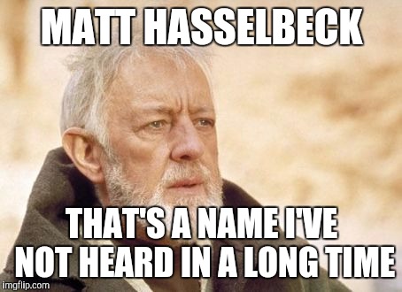 Obi Wan Kenobi Meme | MATT HASSELBECK THAT'S A NAME I'VE NOT HEARD IN A LONG TIME | image tagged in memes,obi wan kenobi | made w/ Imgflip meme maker
