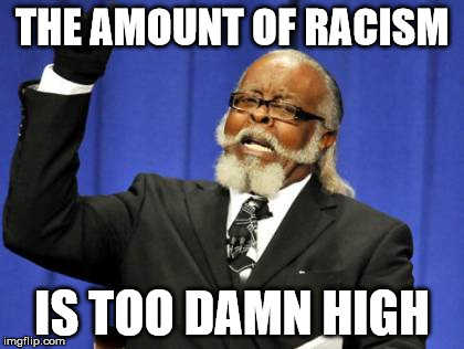 Too Damn High Meme | THE AMOUNT OF RACISM IS TOO DAMN HIGH | image tagged in memes,too damn high | made w/ Imgflip meme maker