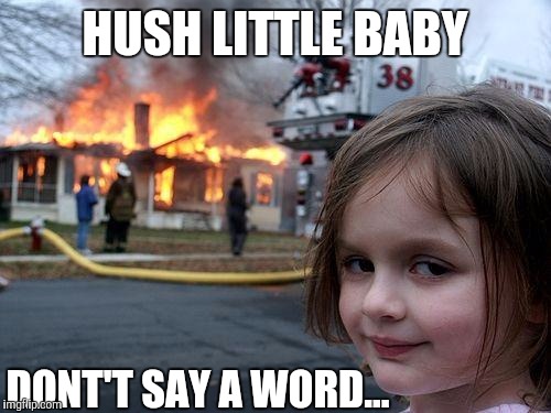 Disaster Girl Meme | HUSH LITTLE BABY DONT'T SAY A WORD... | image tagged in memes,disaster girl | made w/ Imgflip meme maker