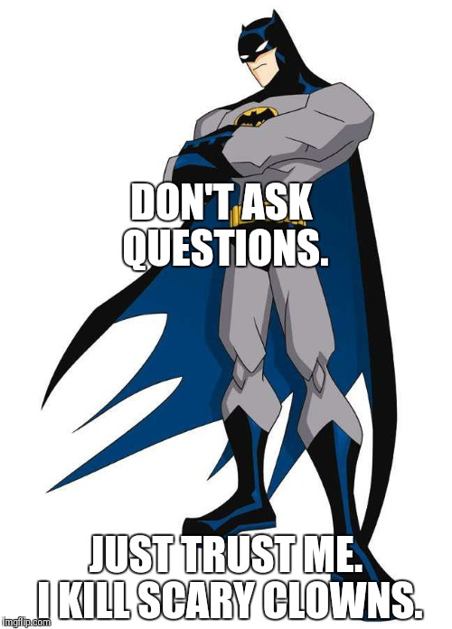 batman trust me | DON'T ASK QUESTIONS. JUST TRUST ME. I KILL SCARY CLOWNS. | image tagged in batman trust me | made w/ Imgflip meme maker