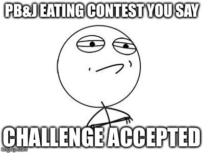 Challenge Accepted Rage Face | PB&J EATING CONTEST YOU SAY CHALLENGE ACCEPTED | image tagged in memes,challenge accepted rage face | made w/ Imgflip meme maker