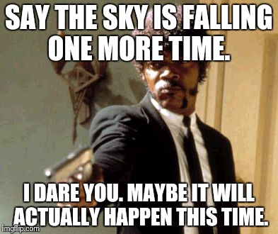 Say That Again I Dare You Meme | SAY THE SKY IS FALLING ONE MORE TIME. I DARE YOU. MAYBE IT WILL ACTUALLY HAPPEN THIS TIME. | image tagged in memes,say that again i dare you | made w/ Imgflip meme maker