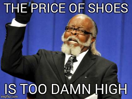 Too Damn High Meme | THE PRICE OF SHOES IS TOO DAMN HIGH | image tagged in memes,too damn high | made w/ Imgflip meme maker