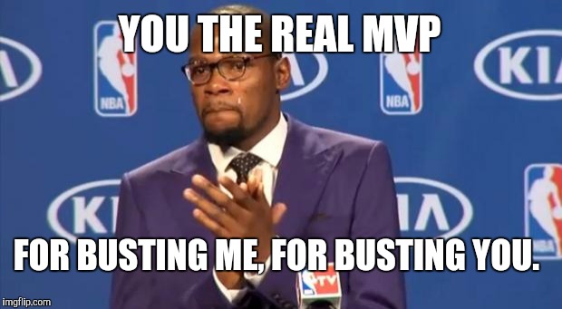 You The Real MVP Meme | YOU THE REAL MVP FOR BUSTING ME, FOR BUSTING YOU. | image tagged in memes,you the real mvp | made w/ Imgflip meme maker