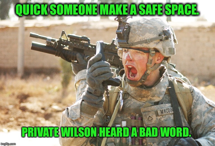 US Army Soldier yelling radio iraq war | QUICK SOMEONE MAKE A SAFE SPACE. PRIVATE WILSON HEARD A BAD WORD. | image tagged in us army soldier yelling radio iraq war | made w/ Imgflip meme maker