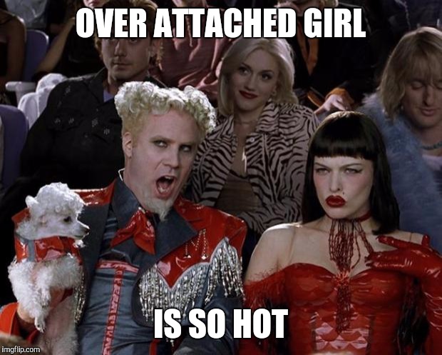 Mugatu So Hot Right Now | OVER ATTACHED GIRL IS SO HOT | image tagged in memes,mugatu so hot right now | made w/ Imgflip meme maker