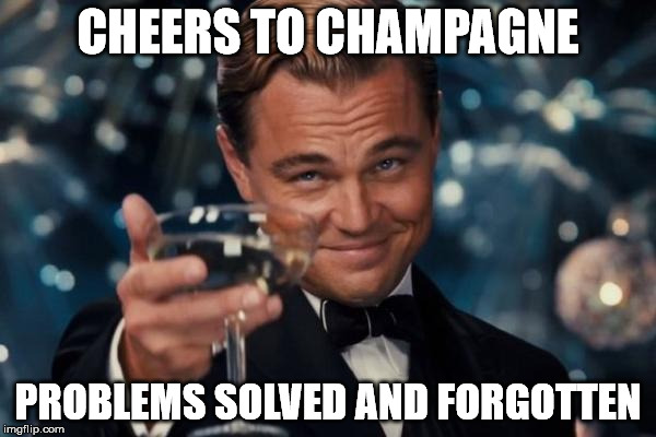 Leonardo Dicaprio Cheers Meme | CHEERS TO CHAMPAGNE PROBLEMS SOLVED AND FORGOTTEN | image tagged in memes,leonardo dicaprio cheers | made w/ Imgflip meme maker