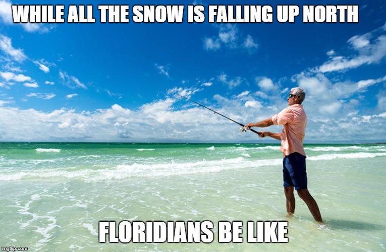 Floridians  | WHILE ALL THE SNOW IS FALLING UP NORTH FLORIDIANS BE LIKE | image tagged in florida,fishing,snow,beach | made w/ Imgflip meme maker