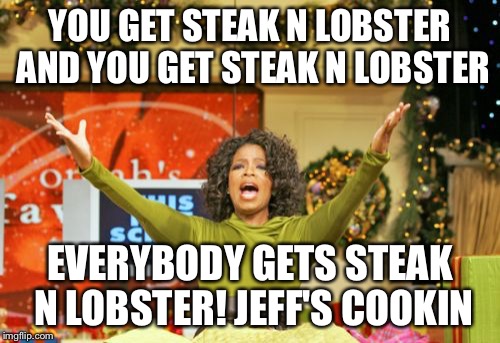 You Get An X And You Get An X Meme | YOU GET STEAK N LOBSTER AND YOU GET STEAK N LOBSTER EVERYBODY GETS STEAK N LOBSTER! JEFF'S COOKIN | image tagged in memes,you get an x and you get an x | made w/ Imgflip meme maker