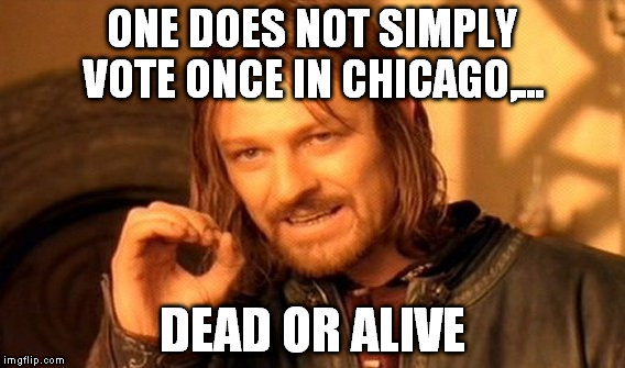 One Does Not Simply Meme | ONE DOES NOT SIMPLY VOTE ONCE IN CHICAGO,... DEAD OR ALIVE | image tagged in memes,one does not simply | made w/ Imgflip meme maker