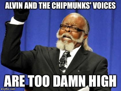 Too Damn High | ALVIN AND THE CHIPMUNKS' VOICES ARE TOO DAMN HIGH | image tagged in memes,too damn high,chipmunks | made w/ Imgflip meme maker