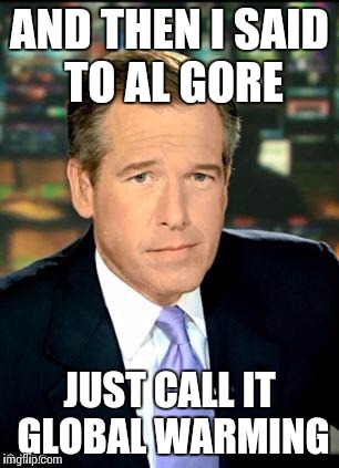 Brian Williams Was There 3 | AND THEN I SAID TO AL GORE JUST CALL IT GLOBAL WARMING | image tagged in memes,brian williams was there 3 | made w/ Imgflip meme maker