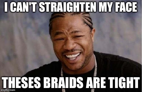 Yo Dawg Heard You Meme | I CAN'T STRAIGHTEN MY FACE THESES BRAIDS ARE TIGHT | image tagged in memes,yo dawg heard you | made w/ Imgflip meme maker