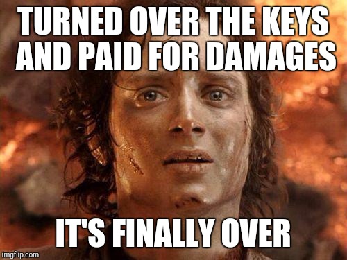 Packing the truck and emptying the trash left over was an unexpected challenge. | TURNED OVER THE KEYS AND PAID FOR DAMAGES IT'S FINALLY OVER | image tagged in it's over,memes | made w/ Imgflip meme maker