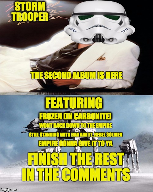 storm trooper music  | FROZEN (IN CARBONITE) FEATURING WONT BACK DOWN TO THE EMPIRE STILL STANDING WITH BAD AIM FT. REBEL SOLDIER EMPIRE GONNA GIVE IT TO YA FINISH | image tagged in memes,music,star wars,stormtrooper,empire | made w/ Imgflip meme maker