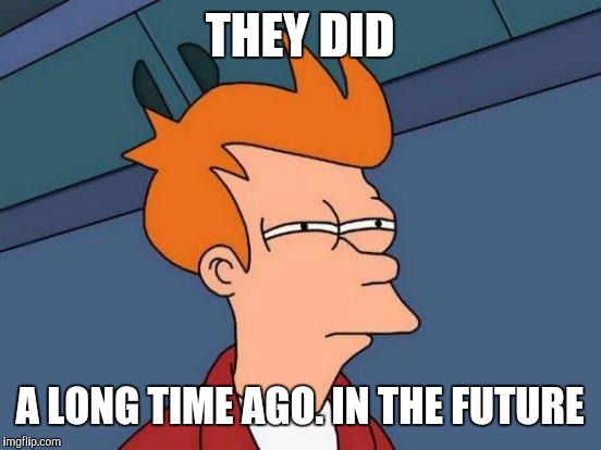 Futurama Fry Meme | THEY DID A LONG TIME AGO. IN THE FUTURE | image tagged in memes,futurama fry | made w/ Imgflip meme maker