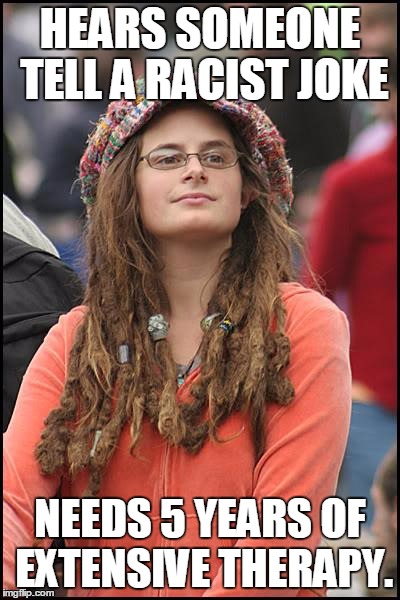 College Liberal Meme | HEARS SOMEONE TELL A RACIST JOKE NEEDS 5 YEARS OF EXTENSIVE THERAPY. | image tagged in memes,college liberal | made w/ Imgflip meme maker