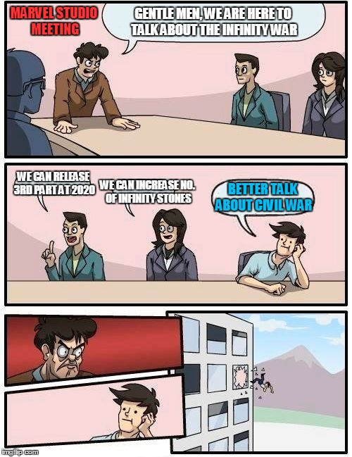 Boardroom Meeting Suggestion | MARVEL STUDIO MEETING WE CAN RELEASE 3RD PART AT 2020 WE CAN INCREASE NO. OF INFINITY STONES BETTER TALK ABOUT CIVIL WAR GENTLE MEN, WE ARE  | image tagged in memes,boardroom meeting suggestion | made w/ Imgflip meme maker